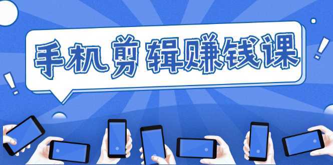 手机剪辑赚钱课,抓住短视频风口剪出百万爆款视频,实操小白3周赚到20000+-课程网