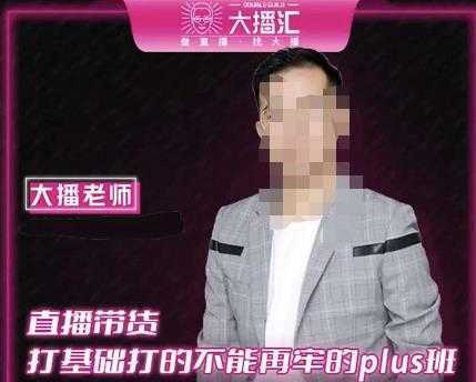 大播·直播带货打基础打得不能在牢的Plus课,深度解析抖音底层逻辑和体系化运营思路-课程网
