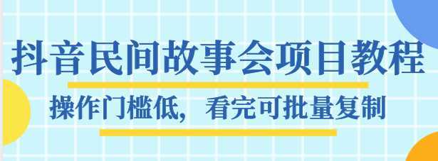 抖音民间故事会项目教程,操作门槛低,看完可批量复制,月赚万元-课程网