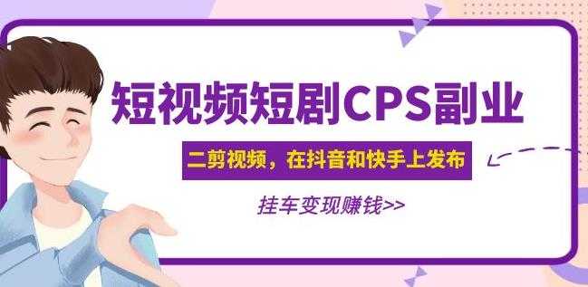 黄岛主·短视频短剧CPS副业项目:二剪视频在抖音和快手上发布,挂车变现-课程网