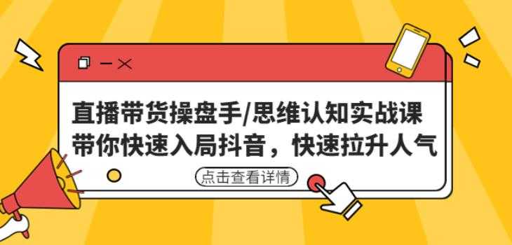 直播带货操盘手/思维认知实战课:带你快速入局抖音,快速拉升人气!-课程网