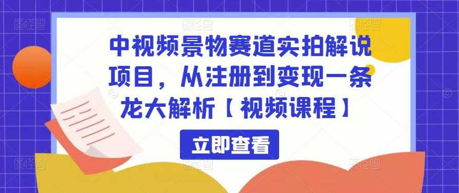 中视频景物赛道实拍解说项目,从注册到变现一条龙大解析【视频课程】-课程网