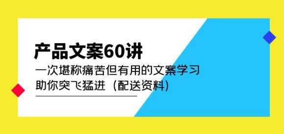 产品文案60讲:一次堪称痛苦但有用的文案学习助你突飞猛进(配送资料)-课程网