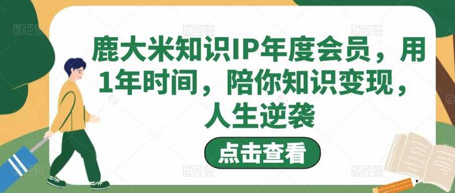 鹿大米知识IP年度会员,用1年时间,陪你知识变现,人生逆袭-课程网