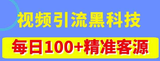 视频引流黑科技玩法,不花钱推广,视频播放量达到100万+,每日100+精准客源-课程网