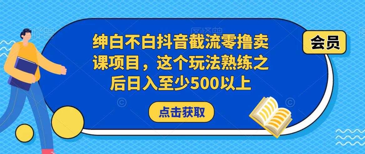 绅白不白抖音截流零撸卖课项目,这个玩法熟练之后日入至少500以上-课程网