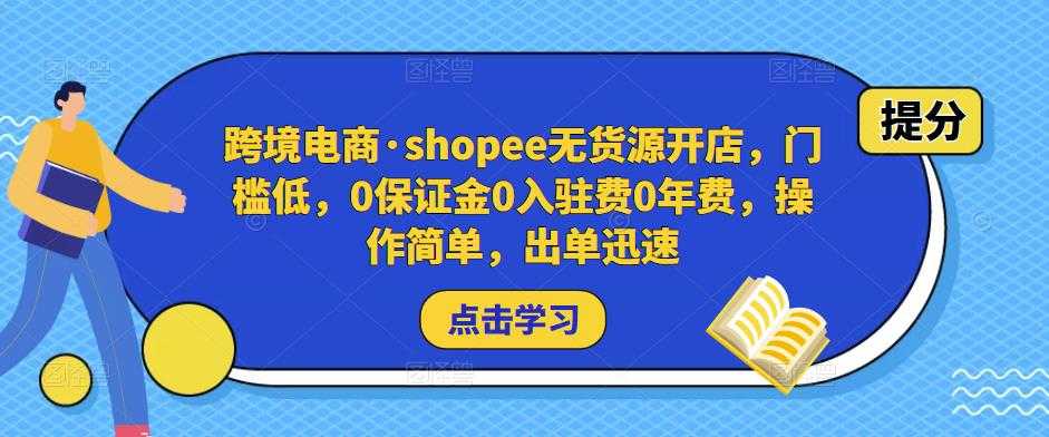 跨境电商·shopee无货源开店,门槛低,0保证金0入驻费0年费,操作简单,出单迅速-课程网