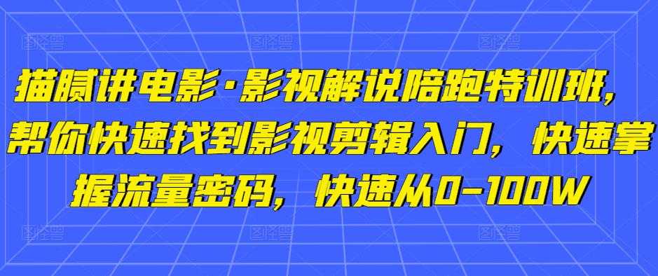 猫腻讲电影·影视解说陪跑特训班,帮你快速找到影视剪辑入门,快速掌握流量密码,快速从0-100W-课程网