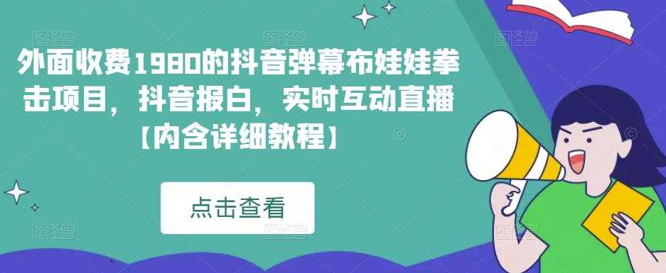 外面收费1980的抖音弹幕布娃娃拳击项目,抖音报白,实时互动直播【内含详细教程】-课程网