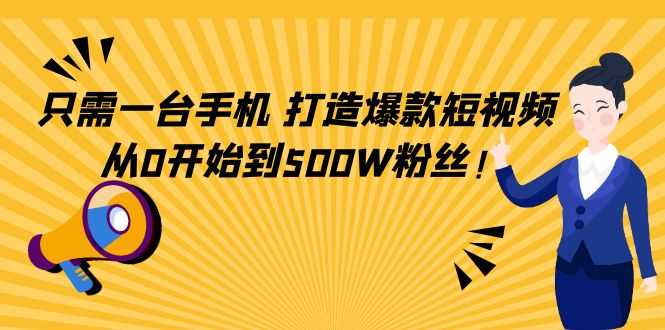 只需一台手机,轻松打造爆款短视频,从0开始到500W粉丝-课程网